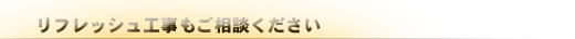 リフレッシュ工事もご相談ください